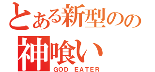 とある新型のの神喰い（ＧＯＤ　ＥＡＴＥＲ）