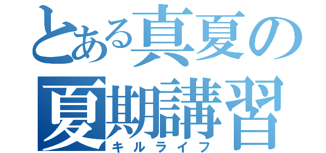 とある真夏の夏期講習（キルライフ）