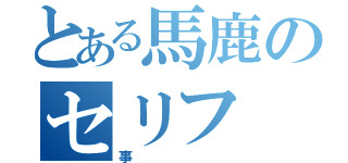 とある馬鹿のセリフ（事）