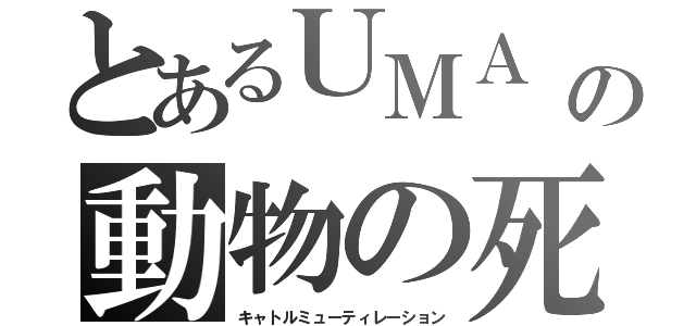 とあるＵＭＡ　の動物の死体の一部が切り取られ、しかも血液がすっかりなくなるという異常な惨殺事件（キャトルミューティレーション）