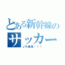 とある新幹線のサッカー伝説（ＪＲ最高〜！！）