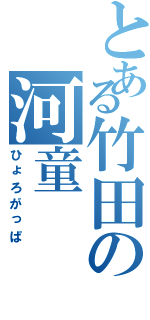 とある竹田の河童（ひょろがっぱ）