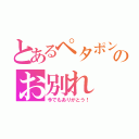 とあるペタポンとのお別れ（今でもありがとう！）