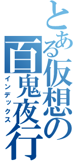 とある仮想の百鬼夜行（インデックス）