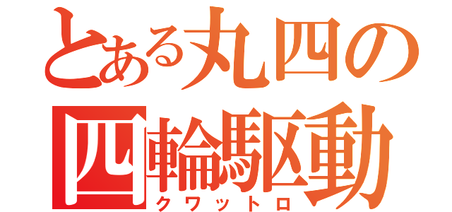 とある丸四の四輪駆動（クワットロ）