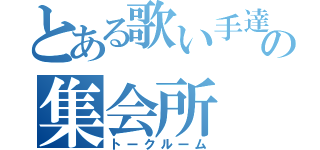 とある歌い手達の集会所（トークルーム）