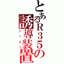 とあるＲ３５の誘導装置（シュルツ）