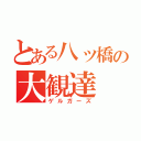 とある八ッ橋の大観達（ゲルガーズ）