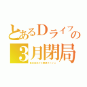 とあるＤライフの３月閉局（貧乏日本から撤退ラッシュ）