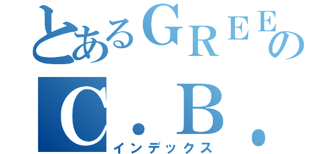 とあるＧＲＥＥのＣ．Ｂ．Ｃ（インデックス）