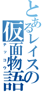 とあるレイスの仮面物語（テッコウ）