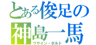 とある俊足の神島一馬（ウサイン・ボルト）