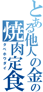 とある他人の金での焼肉定食（タベホウダイ）