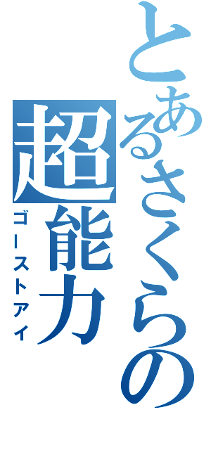 とあるさくらの超能力（ゴーストアイ）