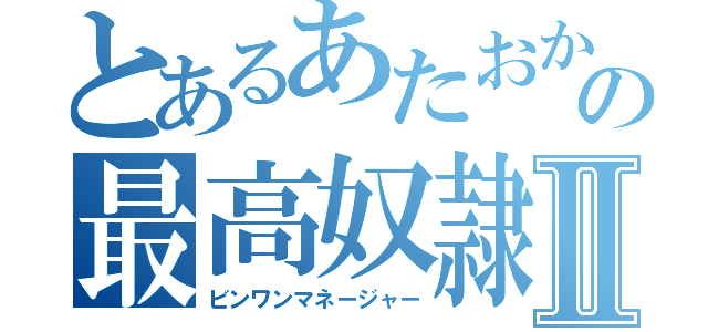 とあるあたおかの最高奴隷Ⅱ（ビンワンマネージャー）