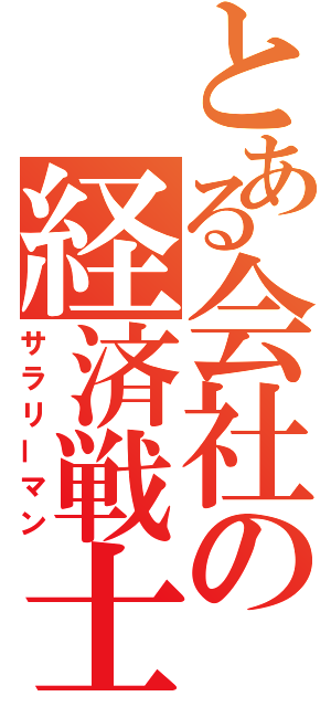 とある会社の経済戦士（サラリーマン）