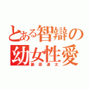 とある智辯の幼女性愛（藤原遼太）