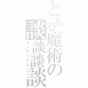 とある魔術の談談談談（インデックス）