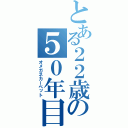 とある２２歳の５０年目（オメガネカーペット）