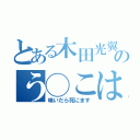 とある木田光翼のう◯こはクッサ（嗅いだら死にます）