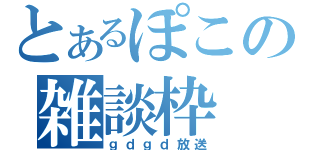 とあるぽこの雑談枠（ｇｄｇｄ放送）