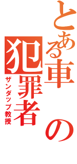 とある車の犯罪者Ⅱ（ザンダップ教授）