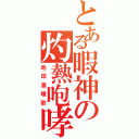 とある暇神の灼熱咆哮（地球温暖歌）