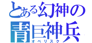 とある幻神の青巨神兵（オベリスク）