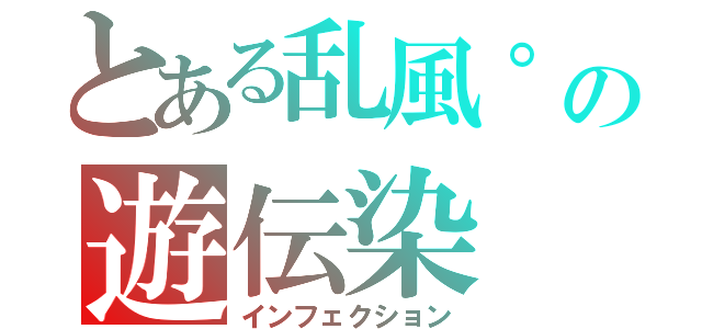 とある乱風°の遊伝染（インフェクション）