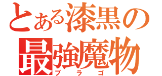 とある漆黒の最強魔物（ブラゴ）