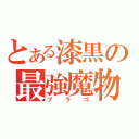 とある漆黒の最強魔物（ブラゴ）