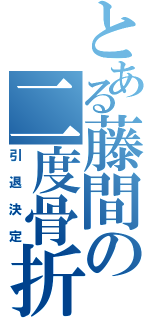 とある藤間の二度骨折（引退決定）