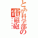 とある科学部の電磁砲（コイルガン）