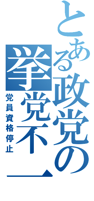 とある政党の挙党不一致Ⅱ（党員資格停止）