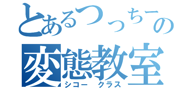 とあるつっちーの変態教室（シコー クラス）