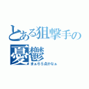 とある狙撃手の憂鬱（まぁ６５点かなぁ）