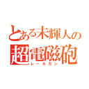 とある未輝人の超電磁砲（レールガン）