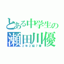 とある中学生の瀬田川優成（２年２組７番）