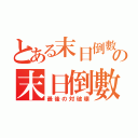 とある末日倒數の末日倒數（最後の対破壊）