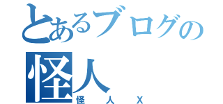 とあるブログの怪人（怪人Ｘ）