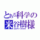 とある科学の米谷樹様（よねやいつきさま）