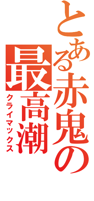 とある赤鬼の最高潮（クライマックス）