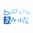 とあるぴろきちさんのあみゅな（）