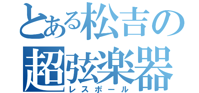 とある松吉の超弦楽器（レスポール）