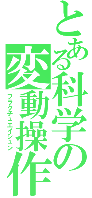 とある科学の変動操作（フラクチュエイシュン）