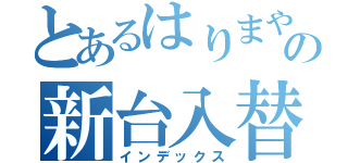 とあるはりまやの新台入替（インデックス）