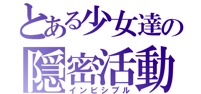 とある少女達の隠密活動（インビシブル）