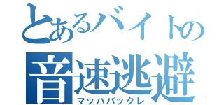 とあるバイトの音速逃避（マッハバックレ）