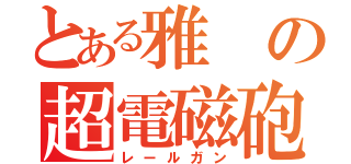 とある雅の超電磁砲（レールガン）