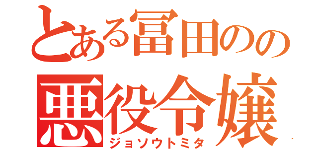 とある冨田のの悪役令嬢（ジョソウトミタ）